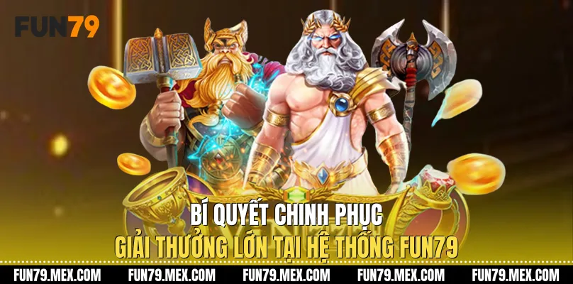 Bí quyết chinh phục giải thưởng lớn tại hệ thống Fun79