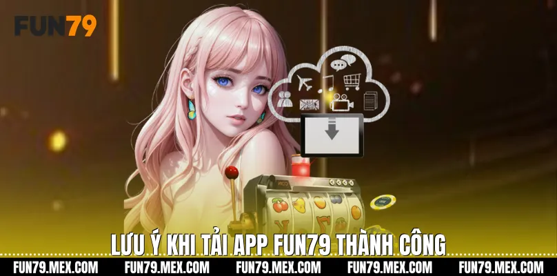 Lưu ý khi Tải app Fun79 thành công